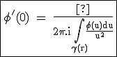 3$\textrm\fbox{\phi^'(0) = \frac{1}{2\pi.i}\Bigint_{\gamma(r)}\frac{\phi(u)du}{u^2}}